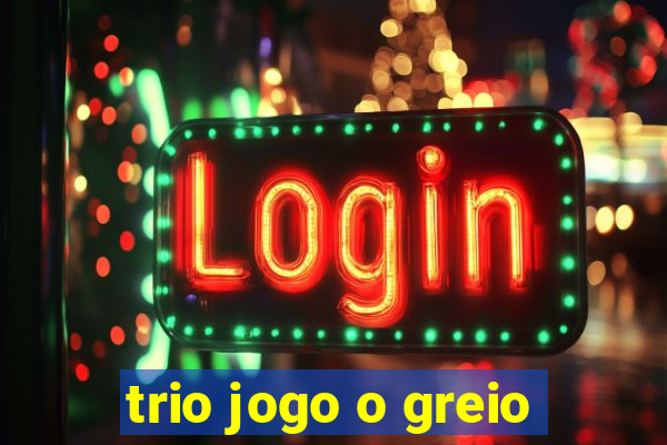 trio jogo o greio